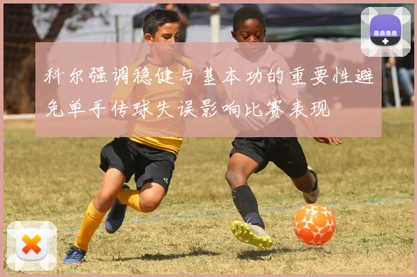 科尔强调稳健与基本功的重要性避免单手传球失误影响比赛表现