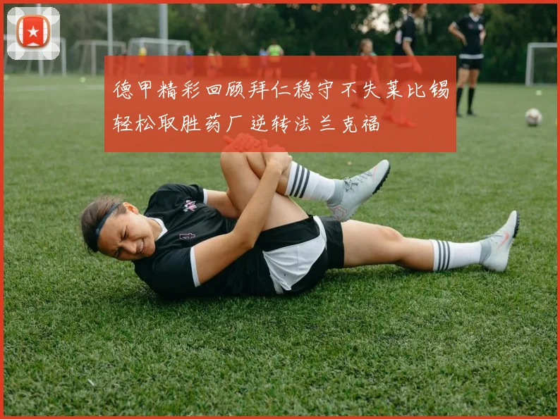 德甲精彩回顾拜仁稳守不失莱比锡轻松取胜药厂逆转法兰克福