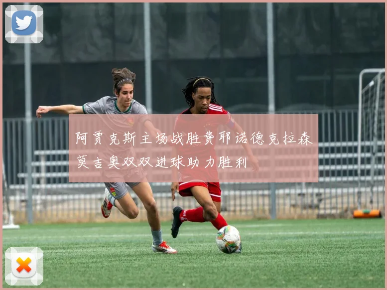 阿贾克斯主场战胜费耶诺德克拉森莫吉奥双双进球助力胜利