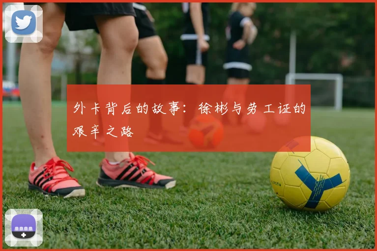外卡背后的故事：徐彬与劳工证的艰辛之路