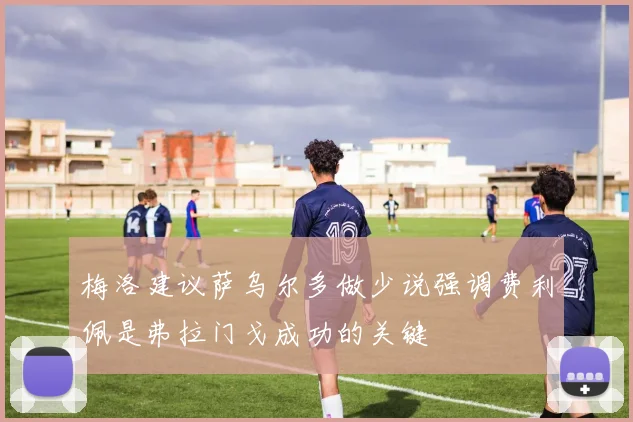 梅洛建议萨乌尔多做少说强调费利佩是弗拉门戈成功的关键