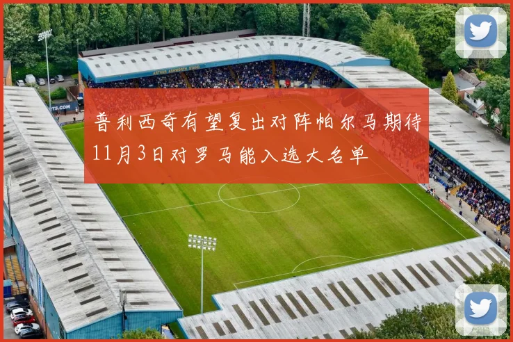 普利西奇有望复出对阵帕尔马期待11月3日对罗马能入选大名单