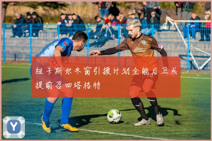 纽卡斯尔冬窗引援计划全能后卫或提前召回塔格特