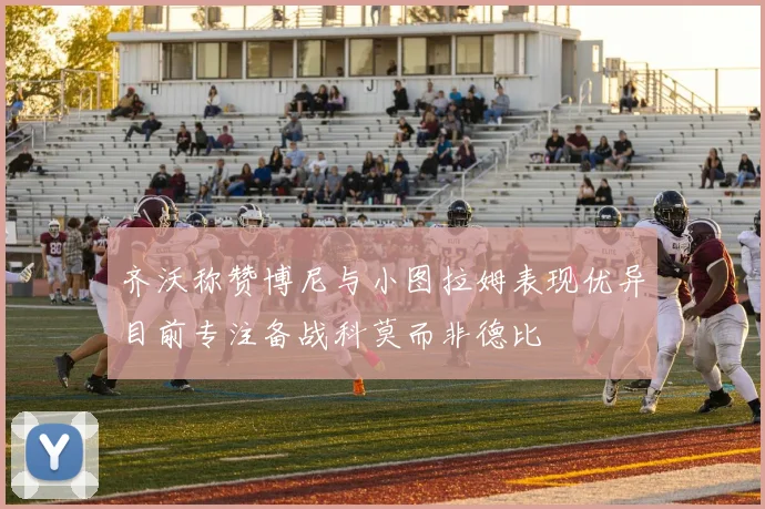 齐沃称赞博尼与小图拉姆表现优异目前专注备战科莫而非德比