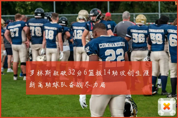 罗林斯狂砍32分6篮板14助攻创生涯新高助球队奋战尽力局