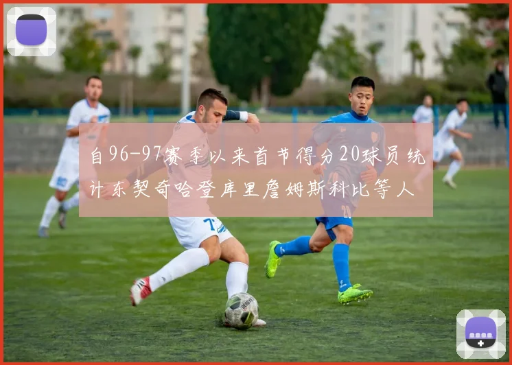 自96-97赛季以来首节得分20球员统计东契奇哈登库里詹姆斯科比等人表现对比