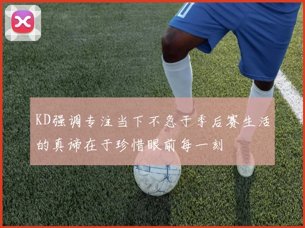KD强调专注当下不急于季后赛生活的真谛在于珍惜眼前每一刻