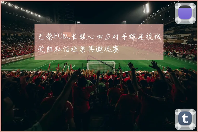 巴黎FC队长暖心回应对手球迷视线受阻私信送票再邀观赛