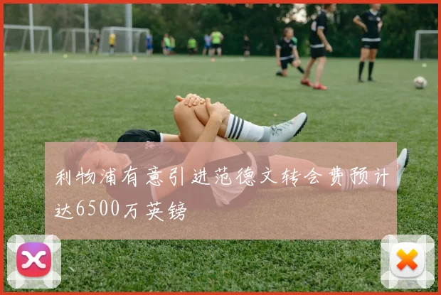 利物浦有意引进范德文转会费预计达6500万英镑