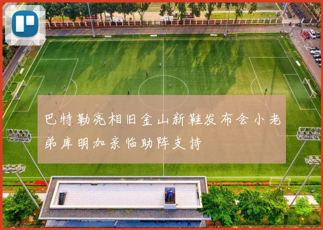 巴特勒亮相旧金山新鞋发布会小老弟库明加亲临助阵支持